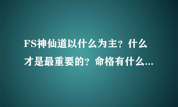 FS神仙道以什么为主？什么才是最重要的？命格有什么好方法可以少量钱列到好命Ơ