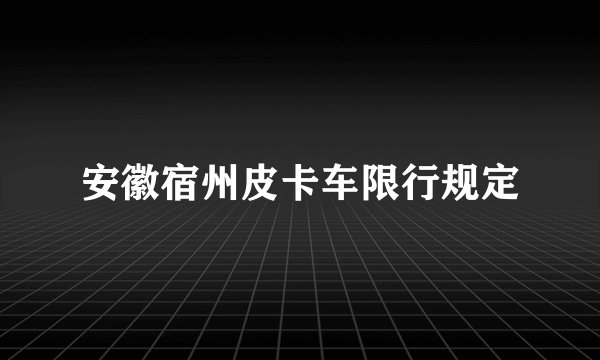 安徽宿州皮卡车限行规定