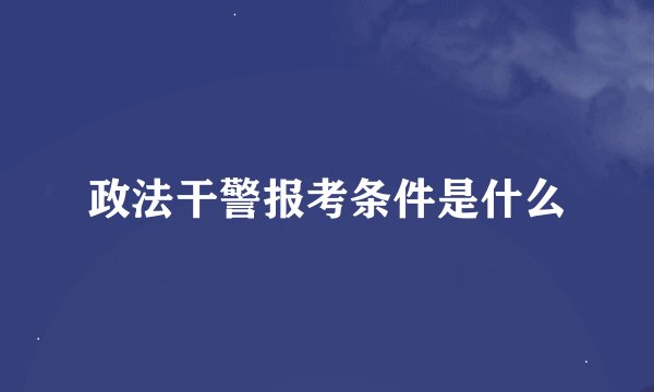政法干警报考条件是什么