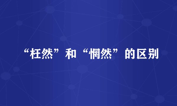 “枉然”和“惘然”的区别
