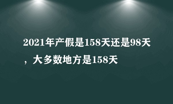 2021年产假是158天还是98天，大多数地方是158天