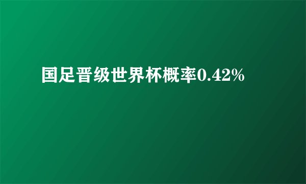 国足晋级世界杯概率0.42%