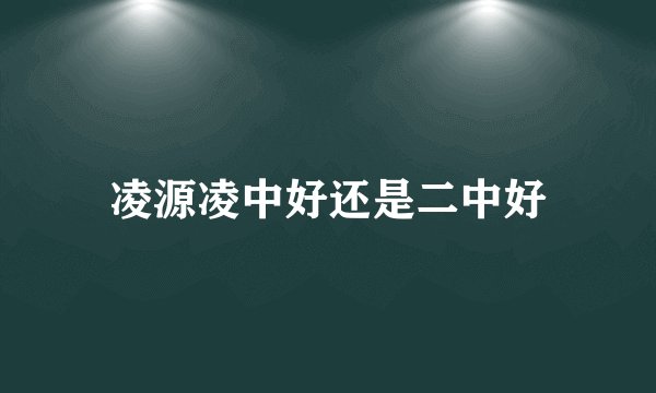 凌源凌中好还是二中好