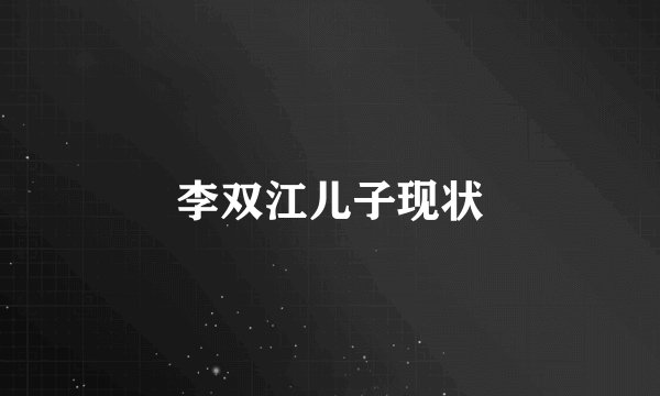 李双江儿子现状