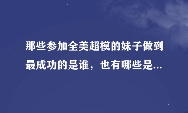 那些参加全美超模的妹子做到最成功的是谁，也有哪些是拿到冠军还是很平庸的？