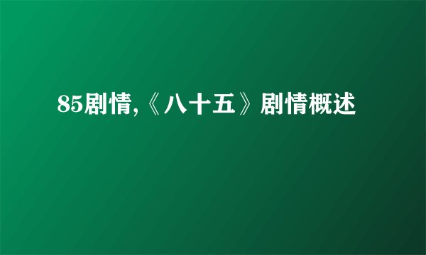 85剧情,《八十五》剧情概述
