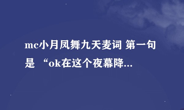 mc小月凤舞九天麦词 第一句是 “ok在这个夜幕降临的时候”