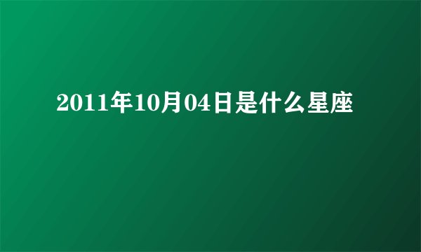 2011年10月04日是什么星座