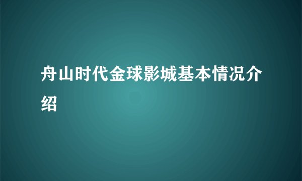 舟山时代金球影城基本情况介绍