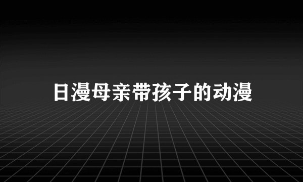 日漫母亲带孩子的动漫