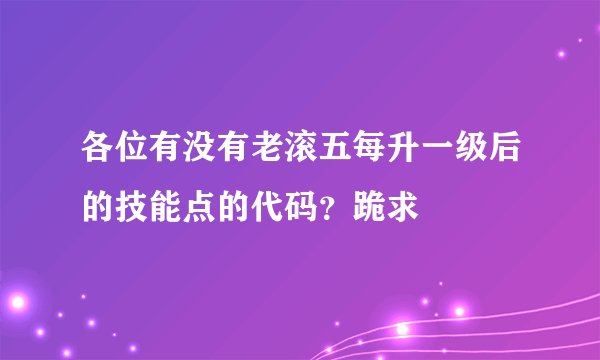 各位有没有老滚五每升一级后的技能点的代码？跪求
