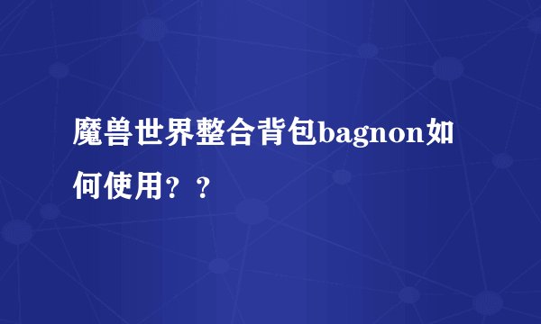 魔兽世界整合背包bagnon如何使用??
