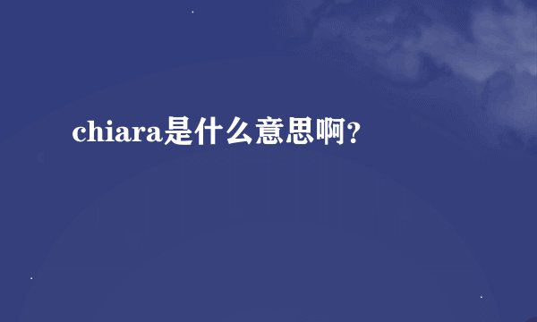 chiara是什么意思啊？