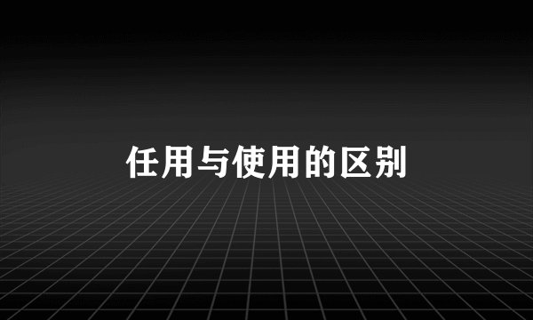 任用与使用的区别