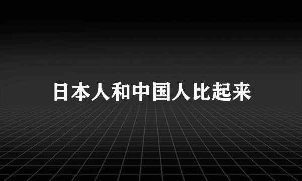 日本人和中国人比起来