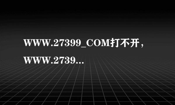 WWW.27399_COM打不开，WWW.27399_COM有新地址吗？