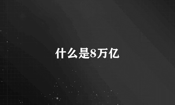 什么是8万亿