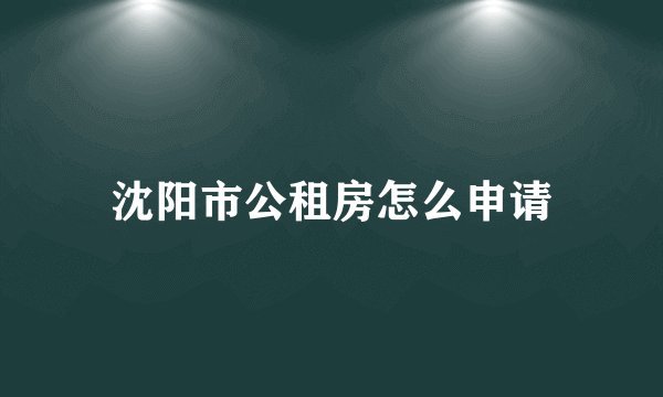 沈阳市公租房怎么申请