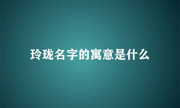 玲珑名字的寓意是什么