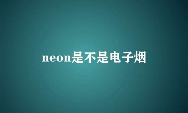 neon是不是电子烟
