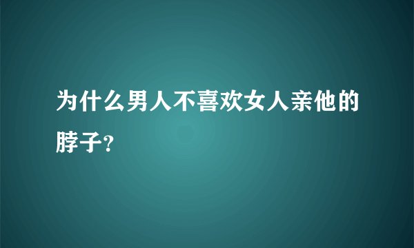 为什么男人不喜欢女人亲他的脖子？