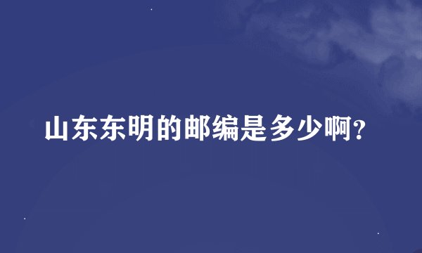 山东东明的邮编是多少啊？