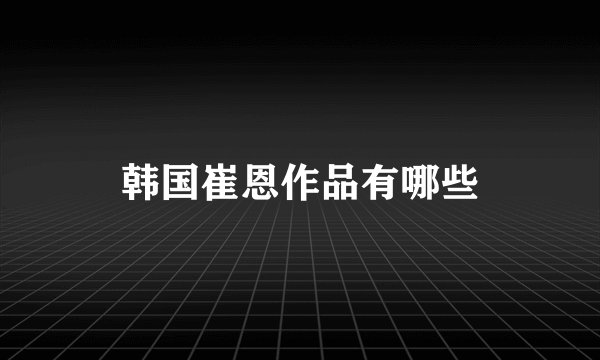 韩国崔恩作品有哪些