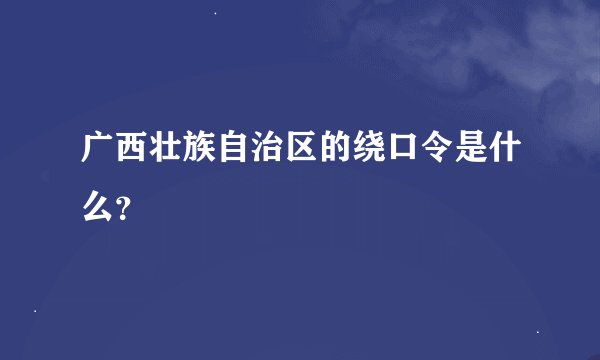 广西壮族自治区的绕口令是什么?