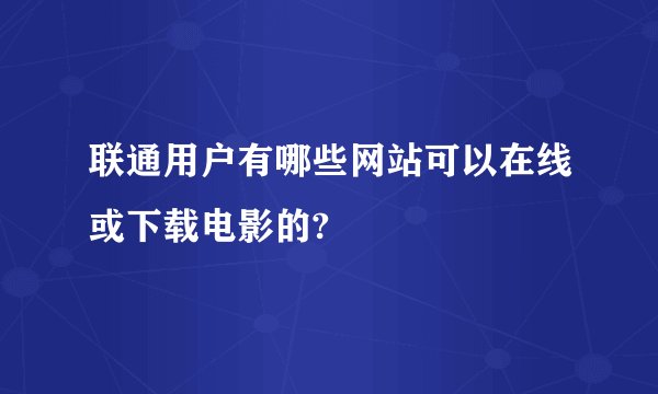 联通用户有哪些网站可以在线或下载电影的?