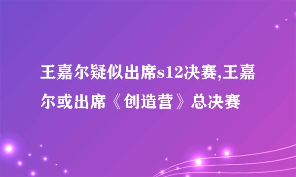 王嘉尔疑似出席s12决赛,王嘉尔或出席《创造营》总决赛