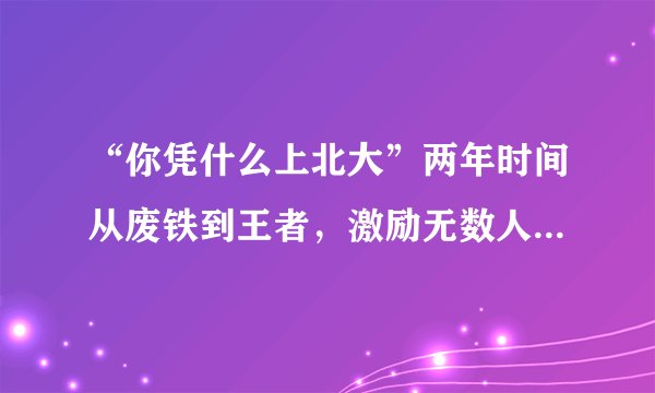 “你凭什么上北大”两年时间从废铁到王者，激励无数人，高考我就要逆风翻盘！