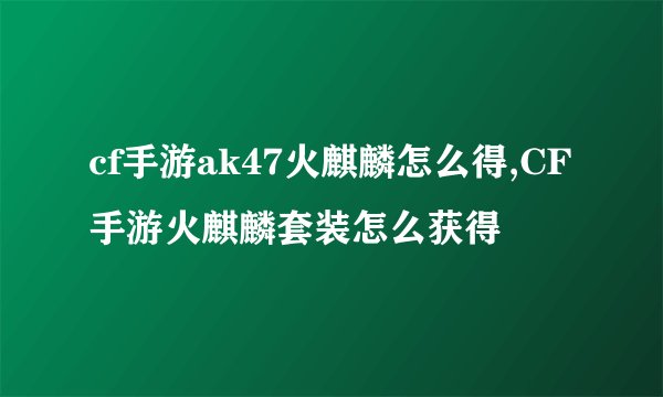 cf手游ak47火麒麟怎么得,CF手游火麒麟套装怎么获得