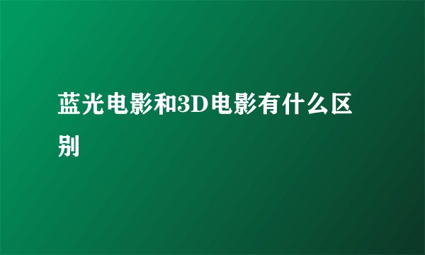 蓝光电影和3D电影有什么区别