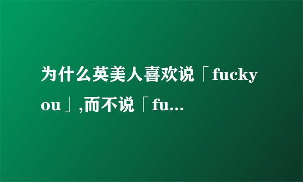 为什么英美人喜欢说「fuckyou」,而不说「fuckyourmothe