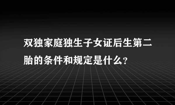 双独家庭独生子女证后生第二胎的条件和规定是什么？