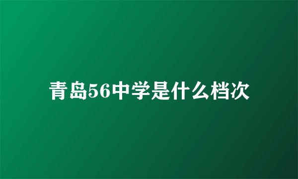 青岛56中学是什么档次