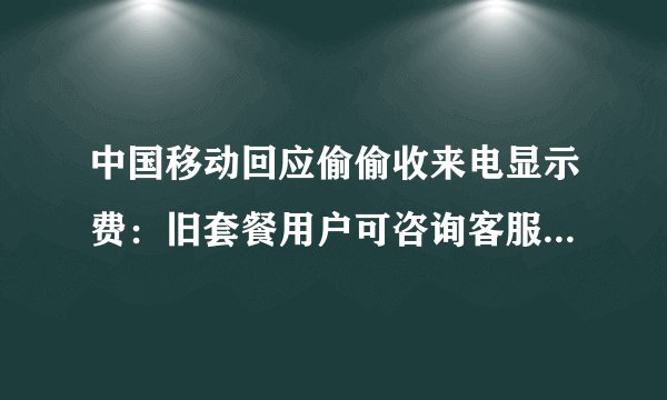 中国移动回应偷偷收来电显示费：旧套餐用户可咨询客服直接取消
