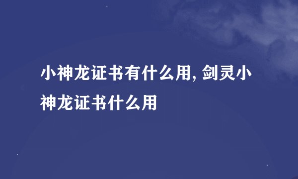 小神龙证书有什么用, 剑灵小神龙证书什么用