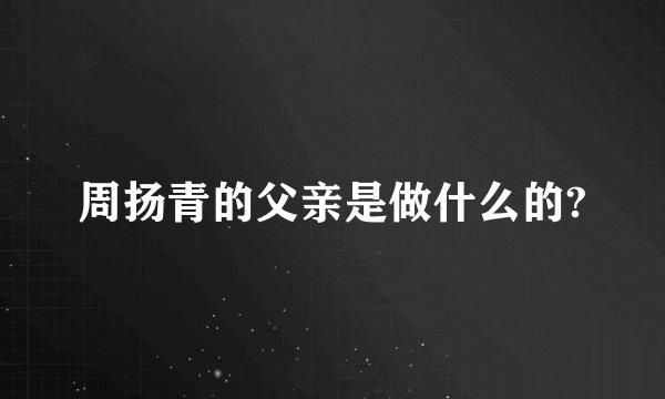 周扬青的父亲是做什么的?