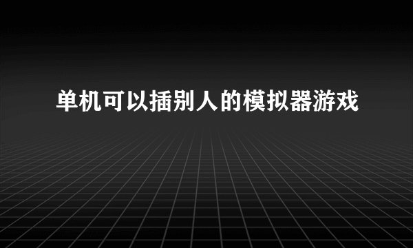 单机可以插别人的模拟器游戏