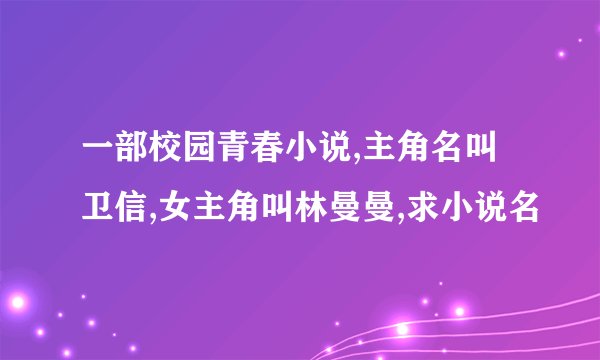 一部校园青春小说,主角名叫卫信,女主角叫林曼曼,求小说名