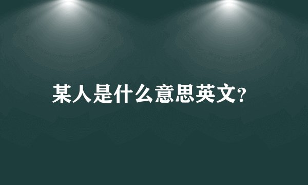 某人是什么意思英文？