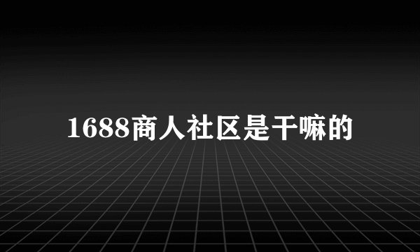 1688商人社区是干嘛的