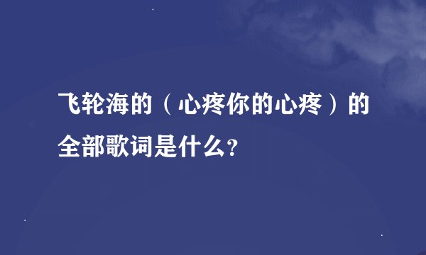 飞轮海的（心疼你的心疼）的全部歌词是什么？