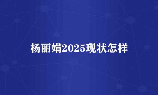 杨丽娟2025现状怎样