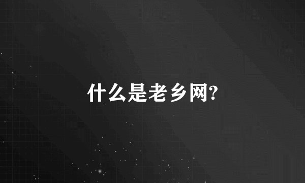 什么是老乡网?