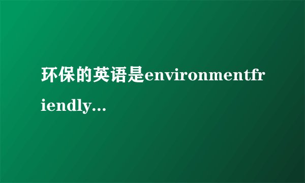 环保的英语是environmentfriendly还是environmentallyfrien
