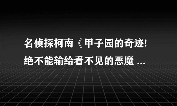 名侦探柯南《甲子园的奇迹!绝不能输给看不见的恶魔 》讲了什么？