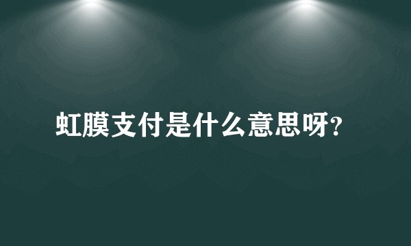 虹膜支付是什么意思呀?