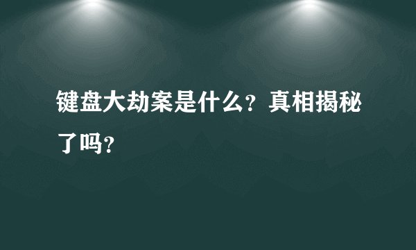 键盘大劫案是什么？真相揭秘了吗？